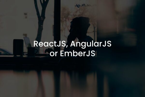 ReactJS, AngularJS or EmberJS- Choosing a Right JS Framework
